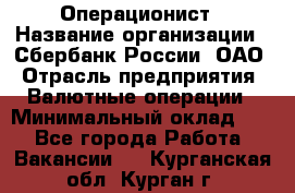 Операционист › Название организации ­ Сбербанк России, ОАО › Отрасль предприятия ­ Валютные операции › Минимальный оклад ­ 1 - Все города Работа » Вакансии   . Курганская обл.,Курган г.